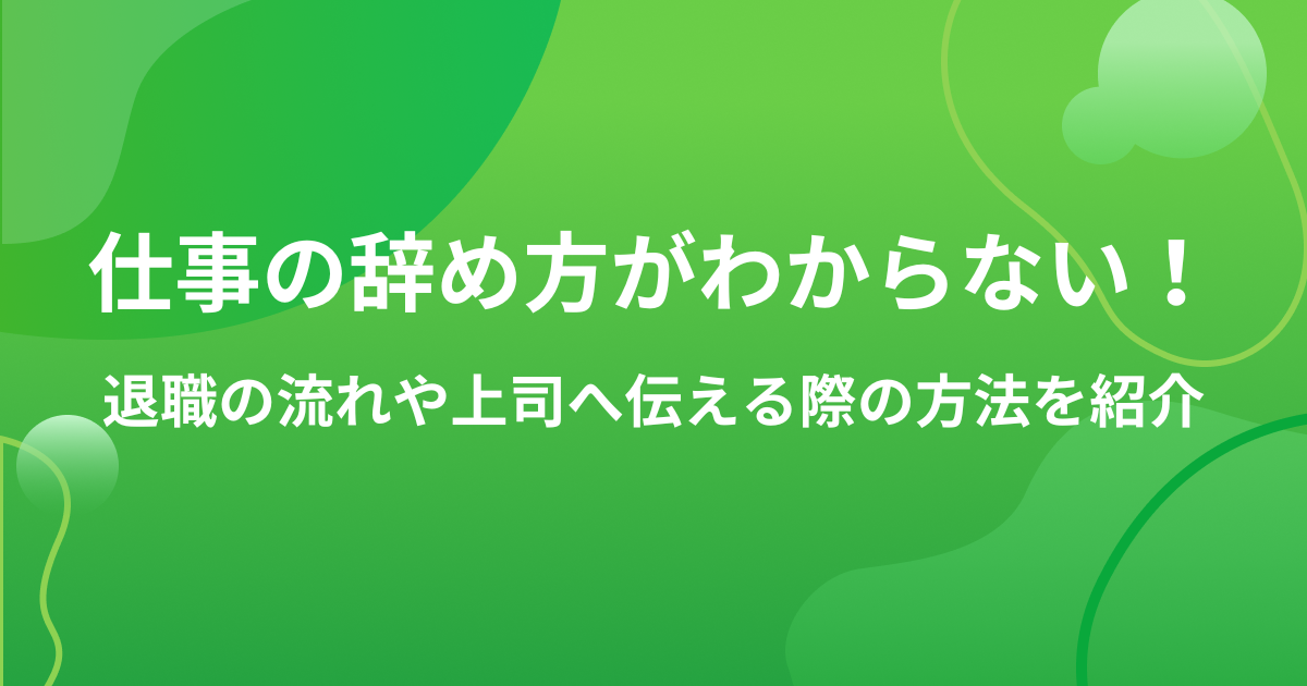 仕事の辞め方がわからない！退職の流れや上司へ伝える際の方法を紹介