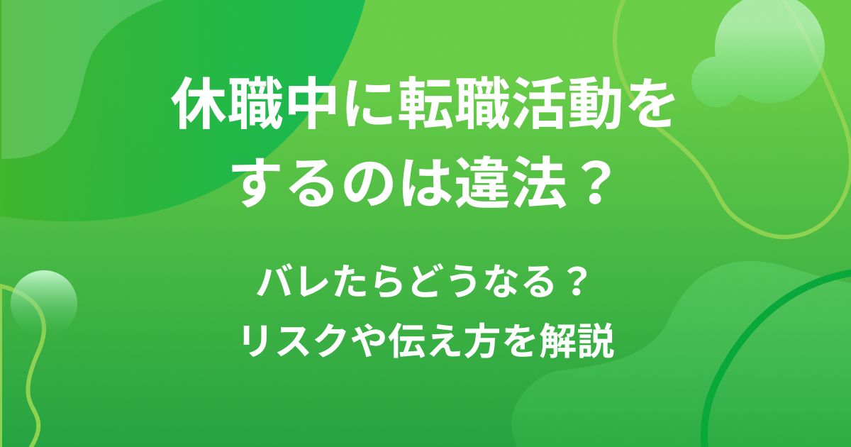 休職中に転職活動をするのは違法？バレたらどうなる？リスクや伝え方を解説