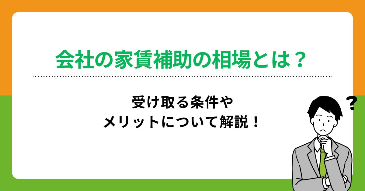 会社の家賃補助の相場とは？受け取る条件やメリットについて解説！