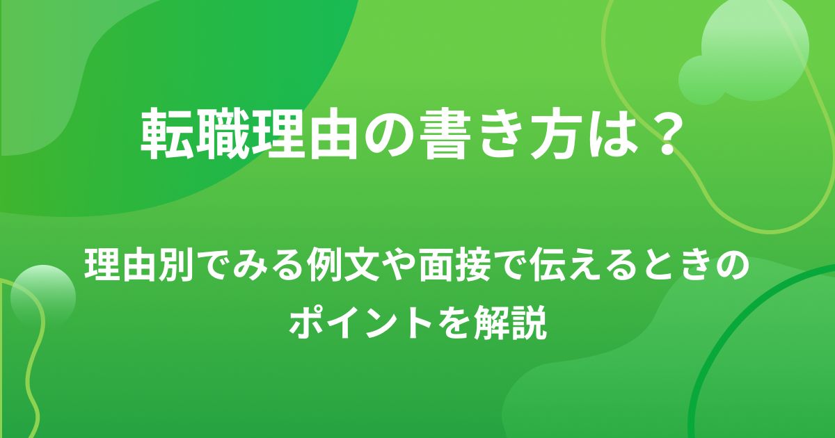 転職理由の書き方は？理由別でみる例文や面接で伝えるときのポイントを解説