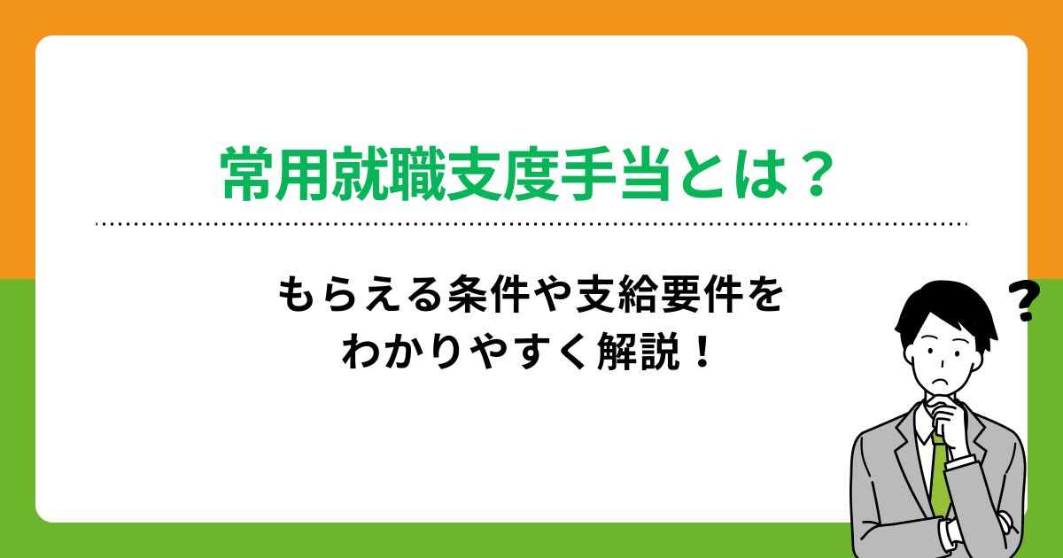 常用就職支度手当とは？もらえる条件や支給要件をわかりやすく解説！