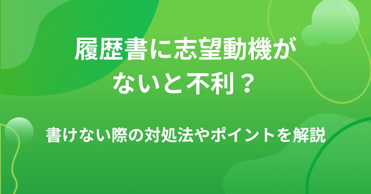 履歴書に志望動機がないと不利？書けない際の対処法やポイントを解説