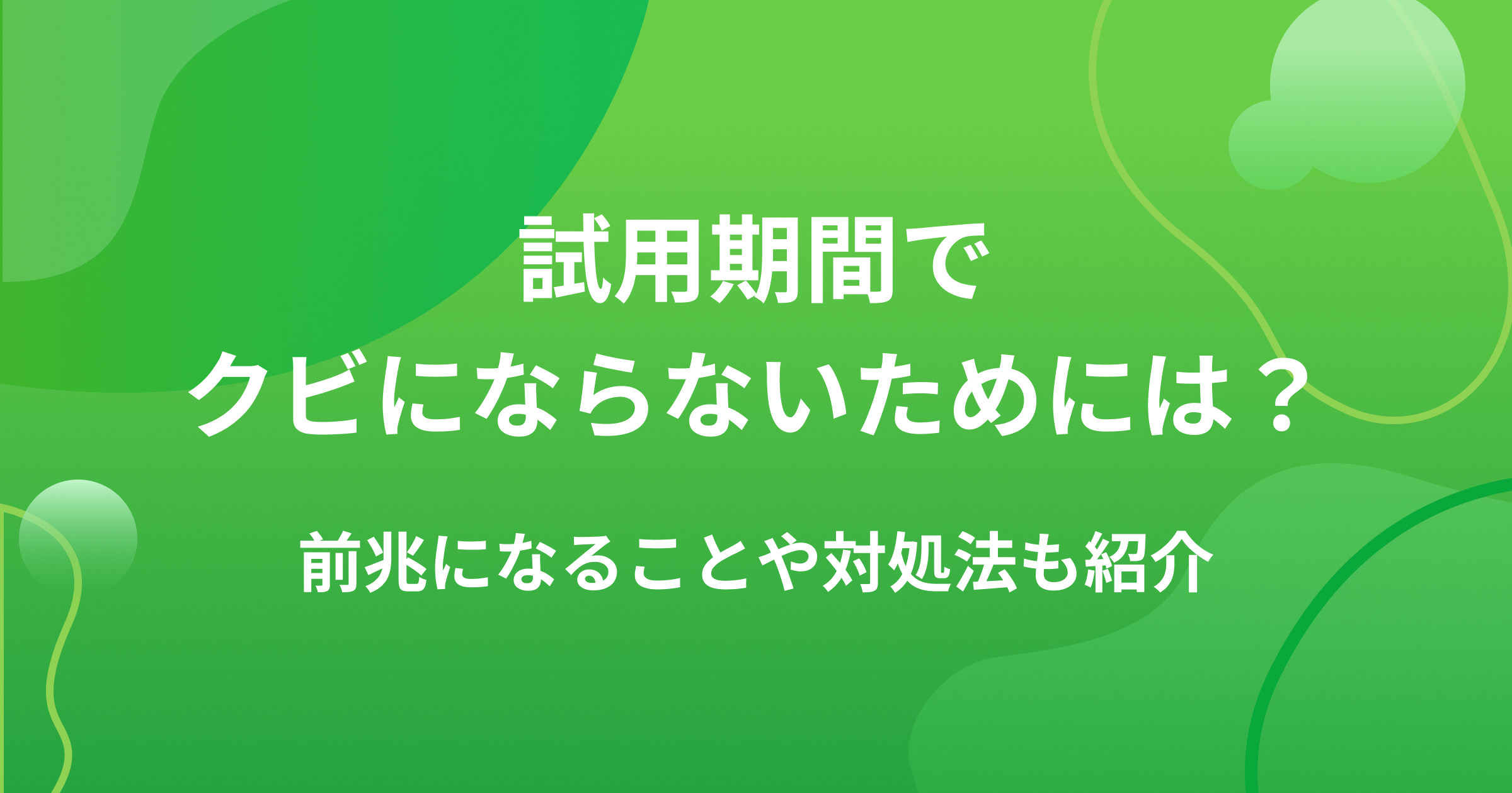 試用期間でクビにならないためには？前兆になることや対処法も紹介