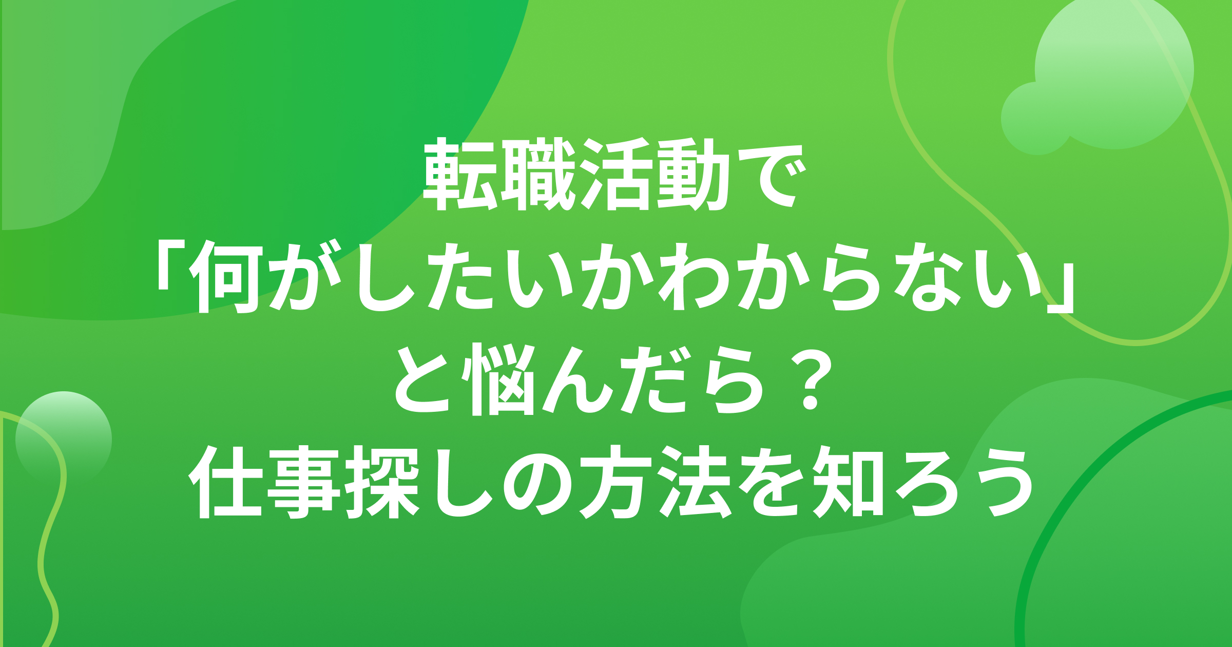 転職活動で「何がしたいかわからない」と悩んだら？仕事探しの方法を知ろう